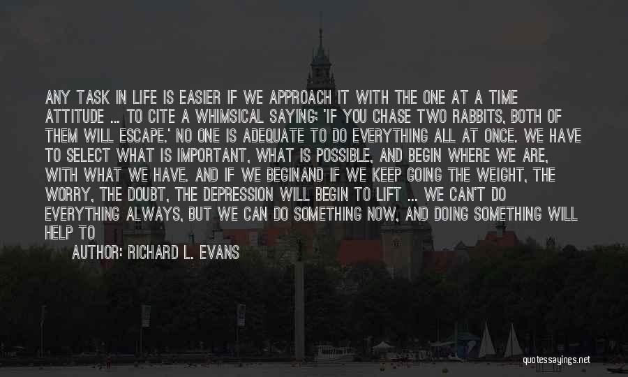 Richard L. Evans Quotes: Any Task In Life Is Easier If We Approach It With The One At A Time Attitude ... To Cite