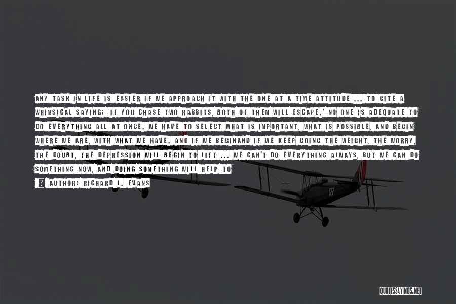 Richard L. Evans Quotes: Any Task In Life Is Easier If We Approach It With The One At A Time Attitude ... To Cite