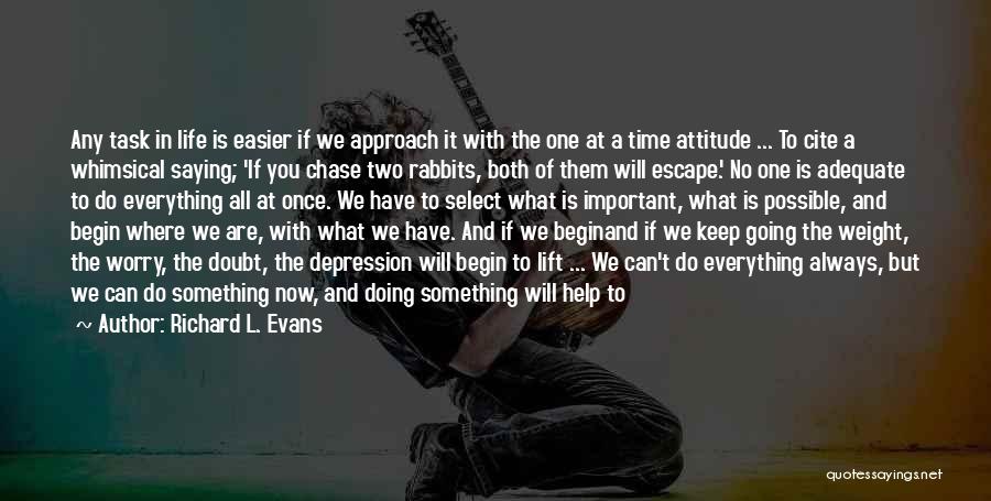 Richard L. Evans Quotes: Any Task In Life Is Easier If We Approach It With The One At A Time Attitude ... To Cite