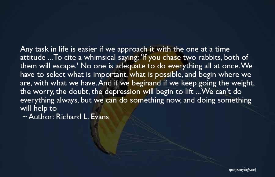 Richard L. Evans Quotes: Any Task In Life Is Easier If We Approach It With The One At A Time Attitude ... To Cite