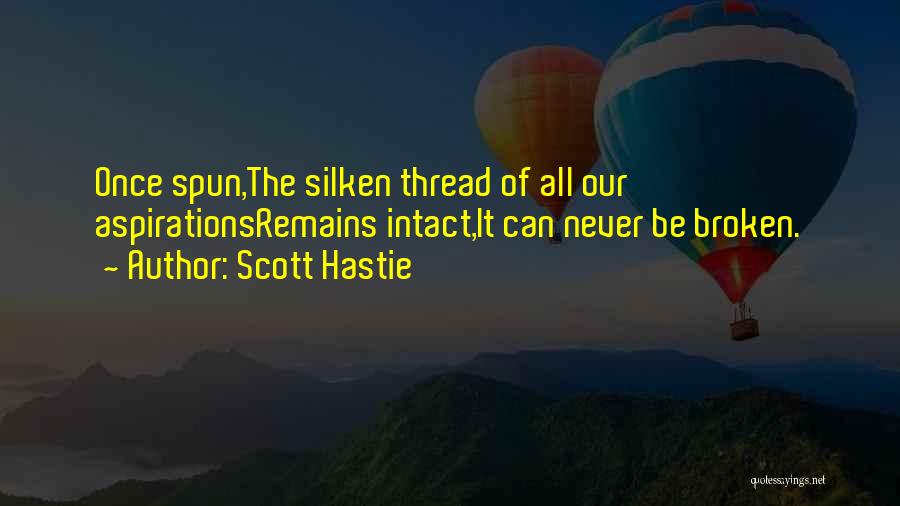 Scott Hastie Quotes: Once Spun,the Silken Thread Of All Our Aspirationsremains Intact,it Can Never Be Broken.