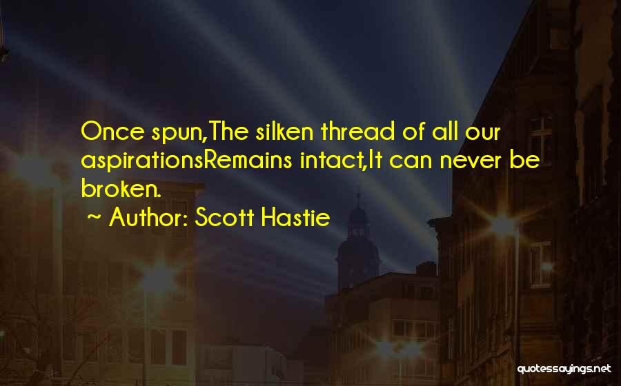 Scott Hastie Quotes: Once Spun,the Silken Thread Of All Our Aspirationsremains Intact,it Can Never Be Broken.