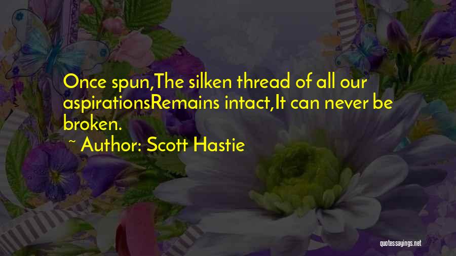 Scott Hastie Quotes: Once Spun,the Silken Thread Of All Our Aspirationsremains Intact,it Can Never Be Broken.