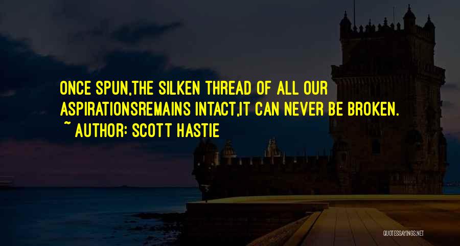 Scott Hastie Quotes: Once Spun,the Silken Thread Of All Our Aspirationsremains Intact,it Can Never Be Broken.