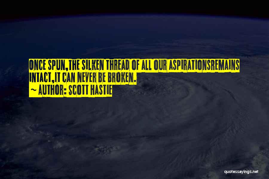 Scott Hastie Quotes: Once Spun,the Silken Thread Of All Our Aspirationsremains Intact,it Can Never Be Broken.