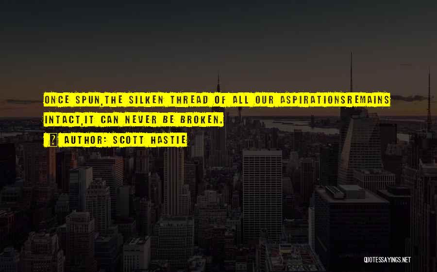 Scott Hastie Quotes: Once Spun,the Silken Thread Of All Our Aspirationsremains Intact,it Can Never Be Broken.