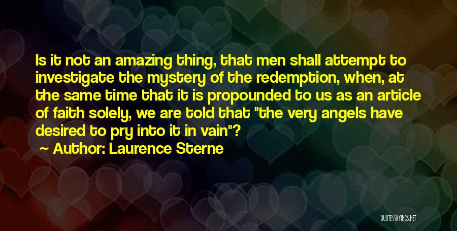 Laurence Sterne Quotes: Is It Not An Amazing Thing, That Men Shall Attempt To Investigate The Mystery Of The Redemption, When, At The