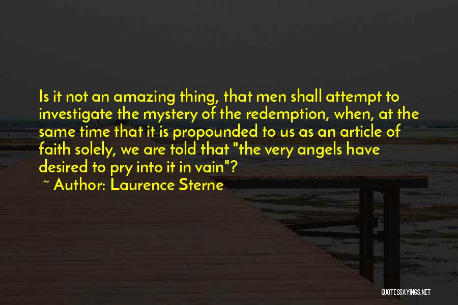 Laurence Sterne Quotes: Is It Not An Amazing Thing, That Men Shall Attempt To Investigate The Mystery Of The Redemption, When, At The