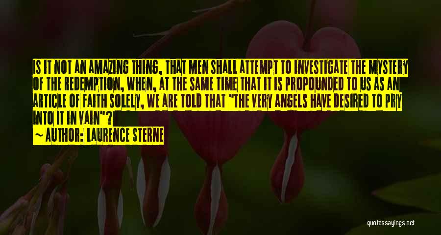 Laurence Sterne Quotes: Is It Not An Amazing Thing, That Men Shall Attempt To Investigate The Mystery Of The Redemption, When, At The