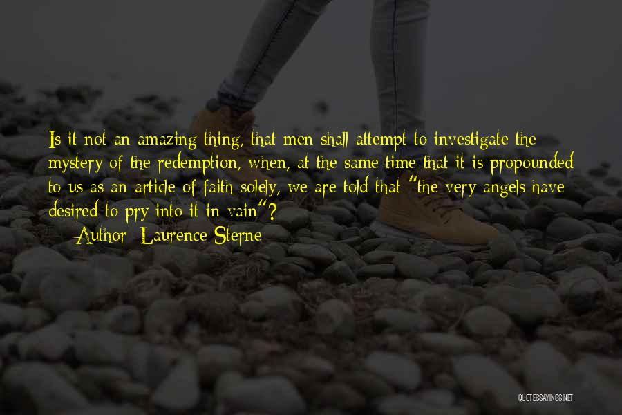 Laurence Sterne Quotes: Is It Not An Amazing Thing, That Men Shall Attempt To Investigate The Mystery Of The Redemption, When, At The