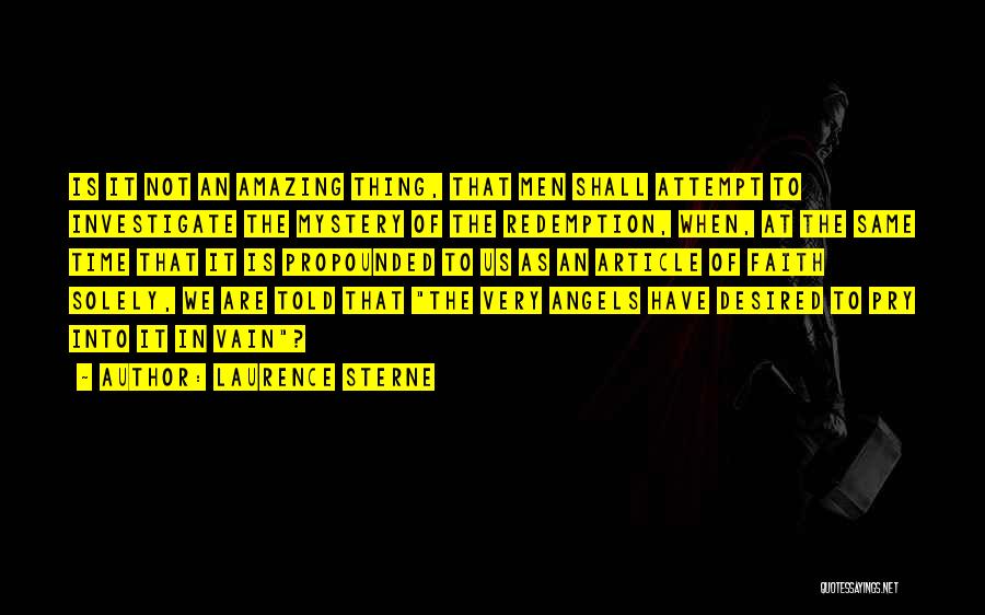 Laurence Sterne Quotes: Is It Not An Amazing Thing, That Men Shall Attempt To Investigate The Mystery Of The Redemption, When, At The