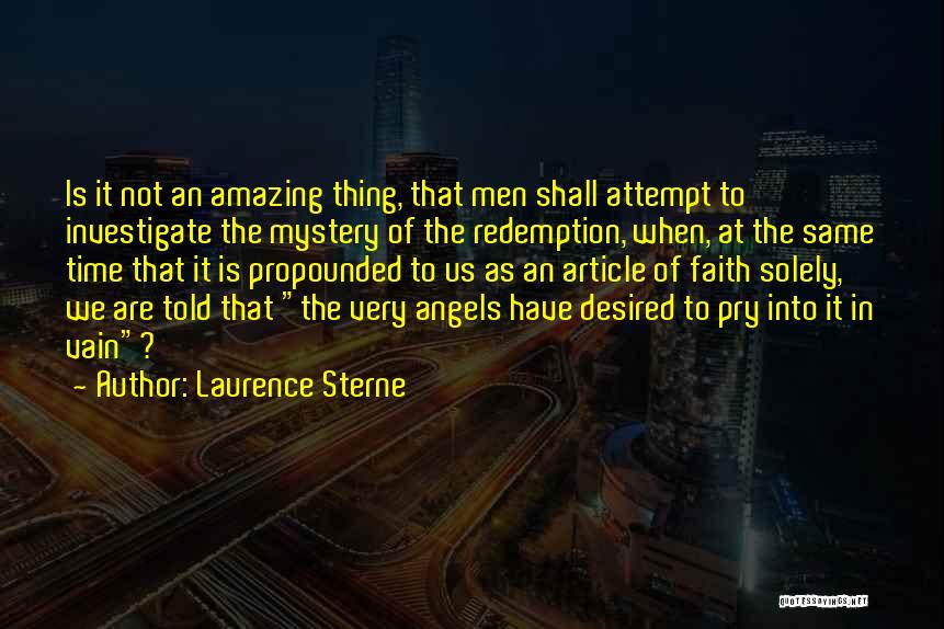 Laurence Sterne Quotes: Is It Not An Amazing Thing, That Men Shall Attempt To Investigate The Mystery Of The Redemption, When, At The
