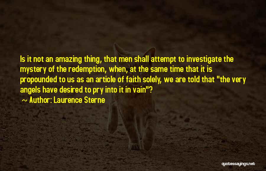 Laurence Sterne Quotes: Is It Not An Amazing Thing, That Men Shall Attempt To Investigate The Mystery Of The Redemption, When, At The