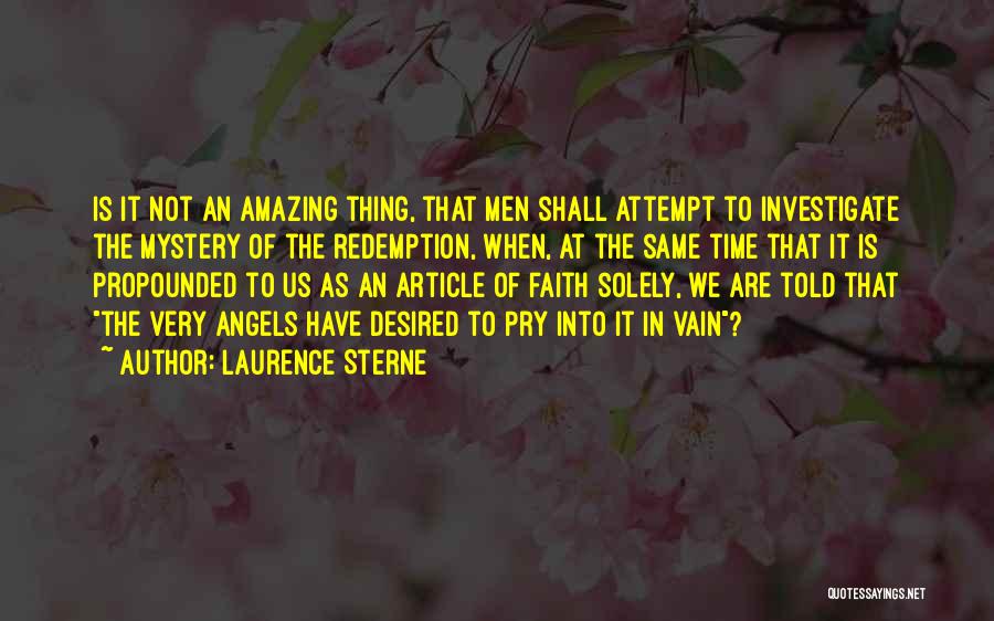 Laurence Sterne Quotes: Is It Not An Amazing Thing, That Men Shall Attempt To Investigate The Mystery Of The Redemption, When, At The