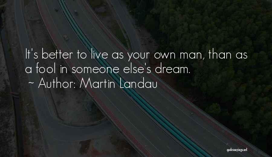 Martin Landau Quotes: It's Better To Live As Your Own Man, Than As A Fool In Someone Else's Dream.