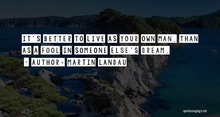 Martin Landau Quotes: It's Better To Live As Your Own Man, Than As A Fool In Someone Else's Dream.