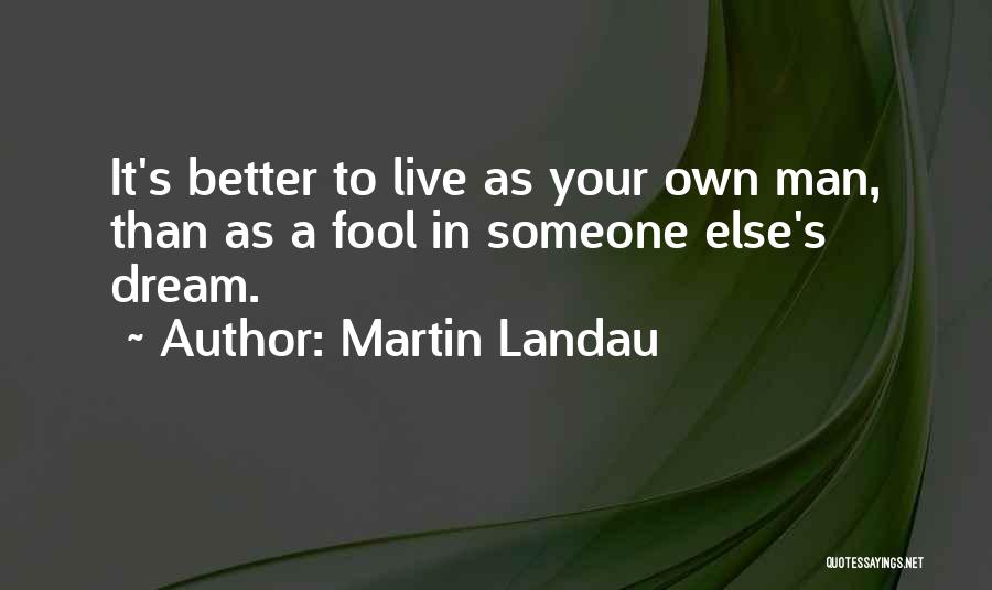 Martin Landau Quotes: It's Better To Live As Your Own Man, Than As A Fool In Someone Else's Dream.