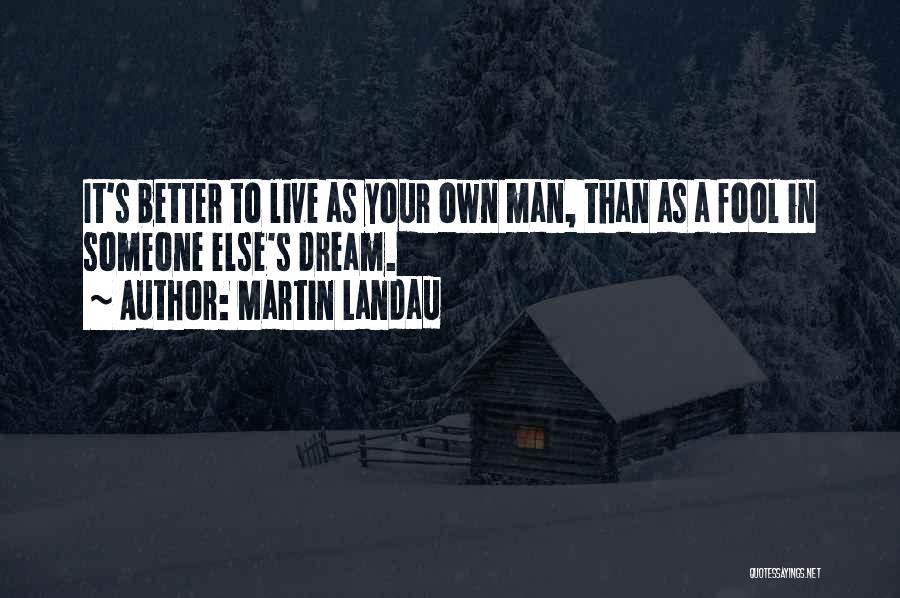 Martin Landau Quotes: It's Better To Live As Your Own Man, Than As A Fool In Someone Else's Dream.