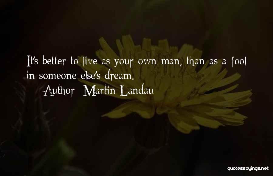 Martin Landau Quotes: It's Better To Live As Your Own Man, Than As A Fool In Someone Else's Dream.