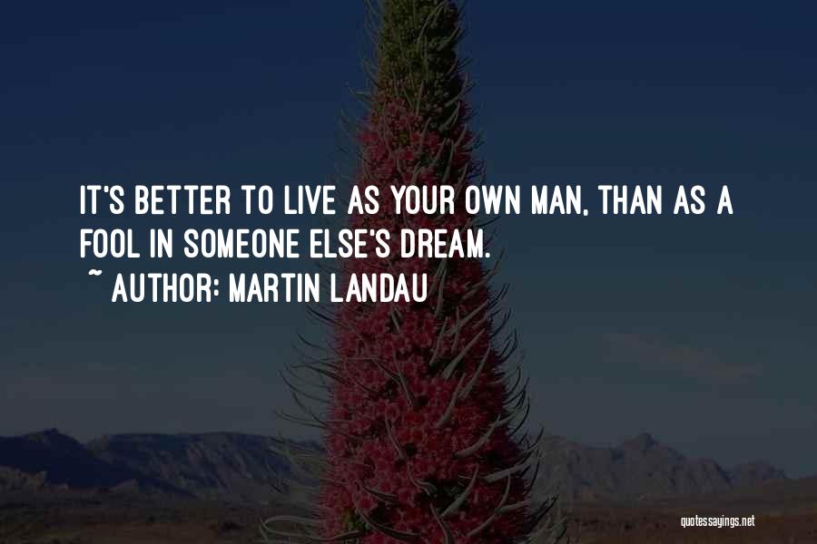 Martin Landau Quotes: It's Better To Live As Your Own Man, Than As A Fool In Someone Else's Dream.