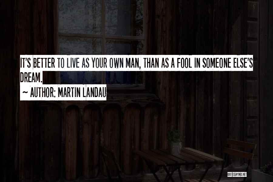 Martin Landau Quotes: It's Better To Live As Your Own Man, Than As A Fool In Someone Else's Dream.