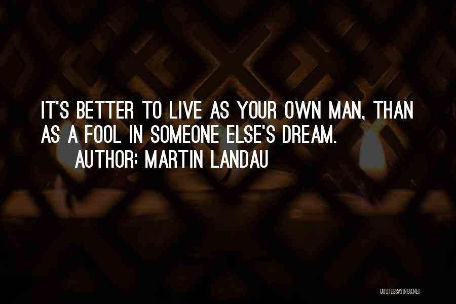 Martin Landau Quotes: It's Better To Live As Your Own Man, Than As A Fool In Someone Else's Dream.