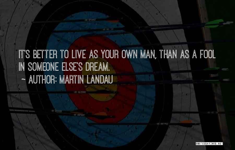 Martin Landau Quotes: It's Better To Live As Your Own Man, Than As A Fool In Someone Else's Dream.