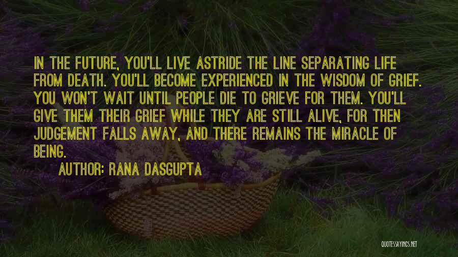 Rana Dasgupta Quotes: In The Future, You'll Live Astride The Line Separating Life From Death. You'll Become Experienced In The Wisdom Of Grief.