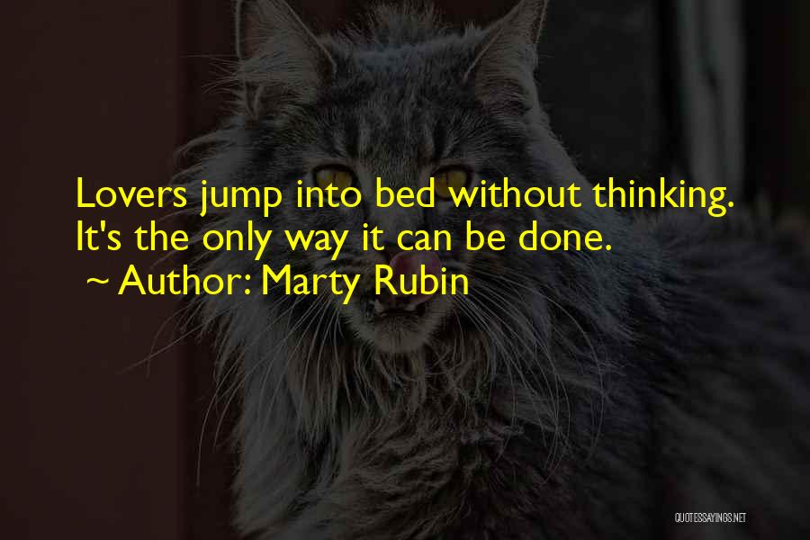 Marty Rubin Quotes: Lovers Jump Into Bed Without Thinking. It's The Only Way It Can Be Done.