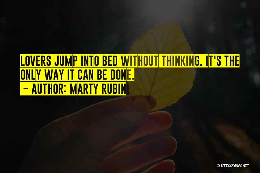 Marty Rubin Quotes: Lovers Jump Into Bed Without Thinking. It's The Only Way It Can Be Done.