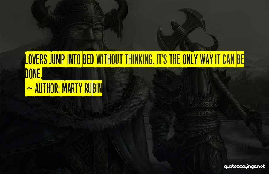 Marty Rubin Quotes: Lovers Jump Into Bed Without Thinking. It's The Only Way It Can Be Done.