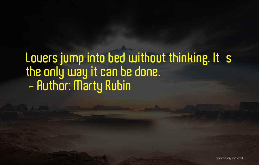 Marty Rubin Quotes: Lovers Jump Into Bed Without Thinking. It's The Only Way It Can Be Done.