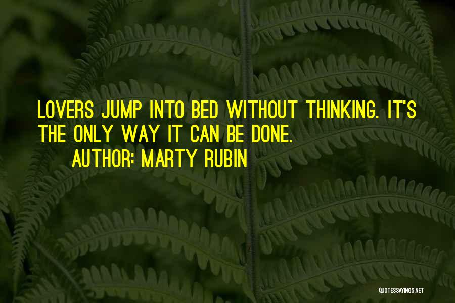 Marty Rubin Quotes: Lovers Jump Into Bed Without Thinking. It's The Only Way It Can Be Done.