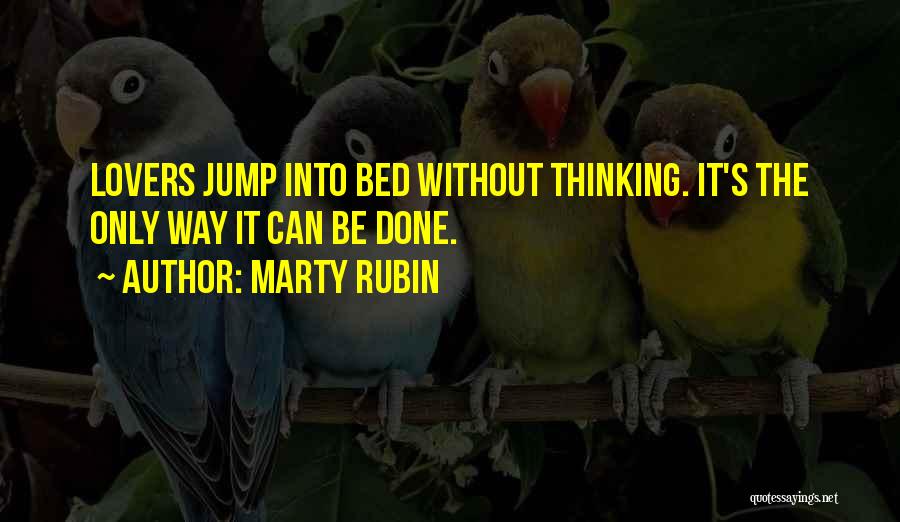 Marty Rubin Quotes: Lovers Jump Into Bed Without Thinking. It's The Only Way It Can Be Done.