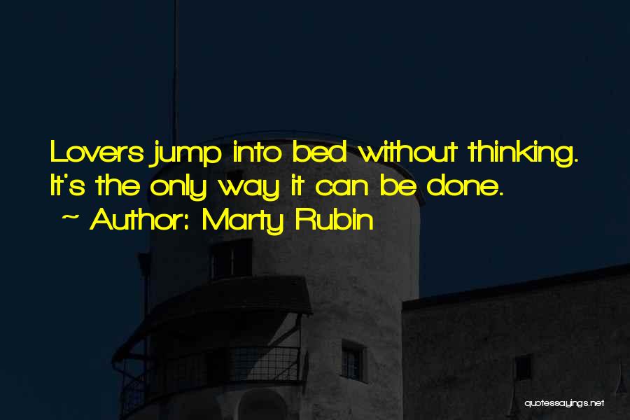 Marty Rubin Quotes: Lovers Jump Into Bed Without Thinking. It's The Only Way It Can Be Done.