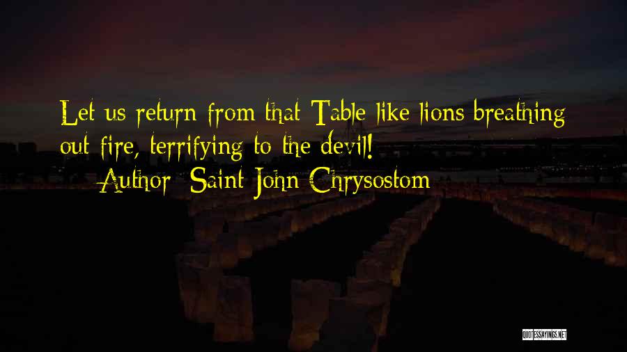 Saint John Chrysostom Quotes: Let Us Return From That Table Like Lions Breathing Out Fire, Terrifying To The Devil!