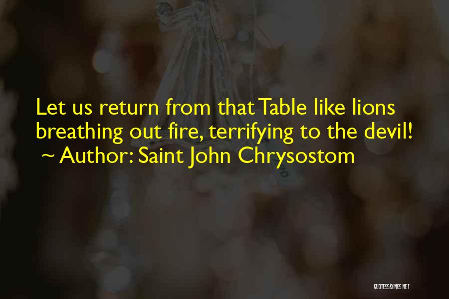 Saint John Chrysostom Quotes: Let Us Return From That Table Like Lions Breathing Out Fire, Terrifying To The Devil!