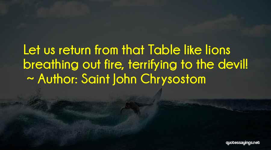 Saint John Chrysostom Quotes: Let Us Return From That Table Like Lions Breathing Out Fire, Terrifying To The Devil!