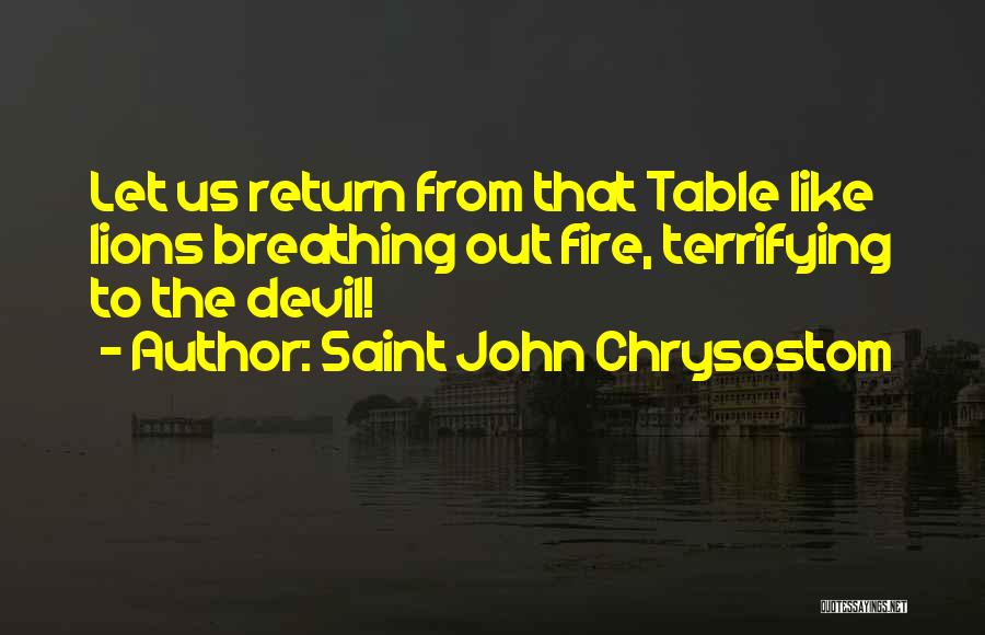Saint John Chrysostom Quotes: Let Us Return From That Table Like Lions Breathing Out Fire, Terrifying To The Devil!