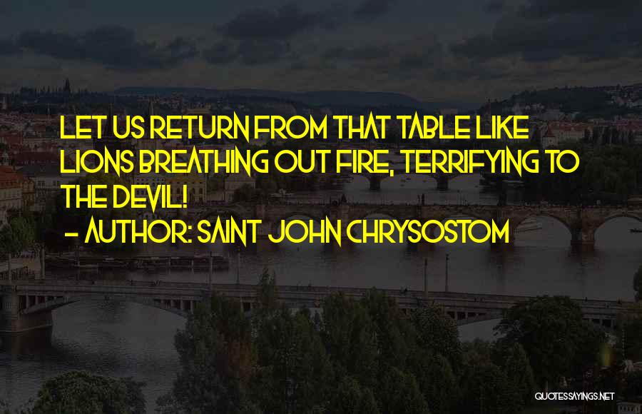 Saint John Chrysostom Quotes: Let Us Return From That Table Like Lions Breathing Out Fire, Terrifying To The Devil!