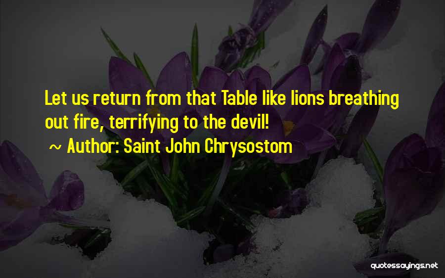 Saint John Chrysostom Quotes: Let Us Return From That Table Like Lions Breathing Out Fire, Terrifying To The Devil!