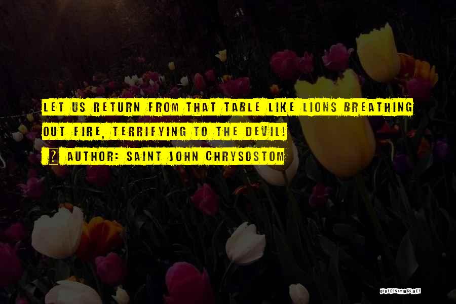 Saint John Chrysostom Quotes: Let Us Return From That Table Like Lions Breathing Out Fire, Terrifying To The Devil!