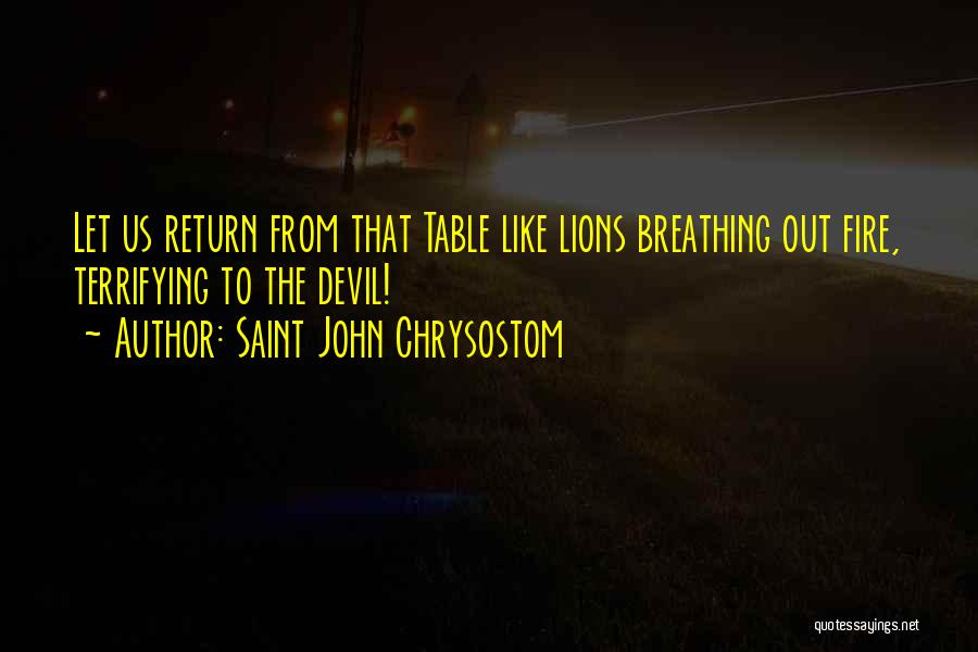 Saint John Chrysostom Quotes: Let Us Return From That Table Like Lions Breathing Out Fire, Terrifying To The Devil!