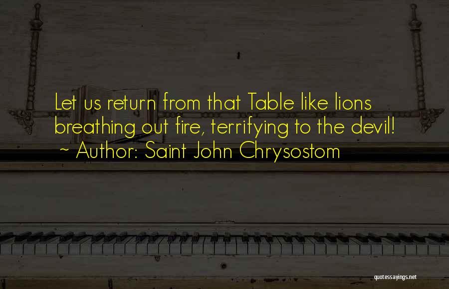 Saint John Chrysostom Quotes: Let Us Return From That Table Like Lions Breathing Out Fire, Terrifying To The Devil!