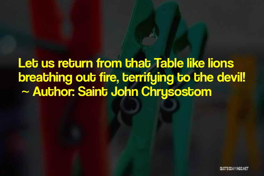 Saint John Chrysostom Quotes: Let Us Return From That Table Like Lions Breathing Out Fire, Terrifying To The Devil!