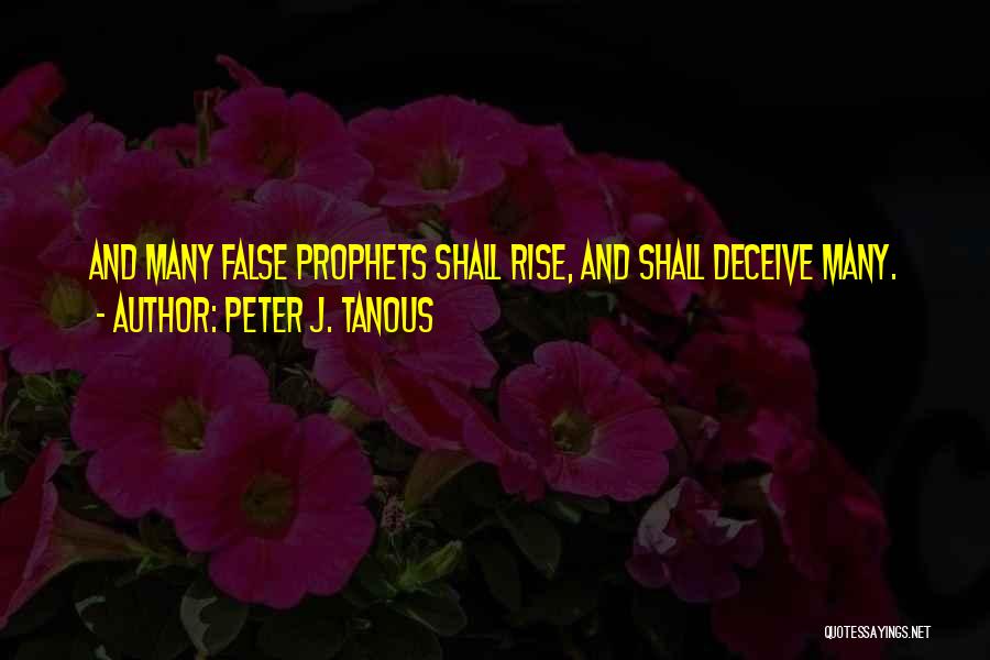 Peter J. Tanous Quotes: And Many False Prophets Shall Rise, And Shall Deceive Many.