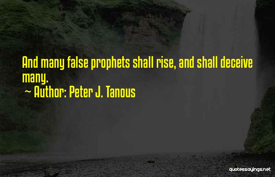 Peter J. Tanous Quotes: And Many False Prophets Shall Rise, And Shall Deceive Many.