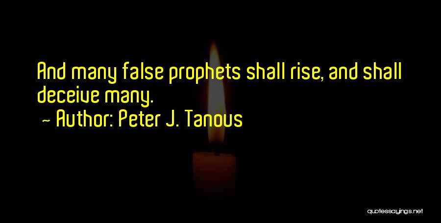 Peter J. Tanous Quotes: And Many False Prophets Shall Rise, And Shall Deceive Many.