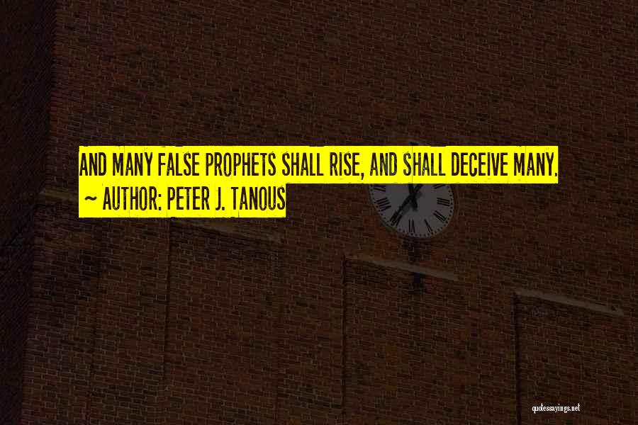 Peter J. Tanous Quotes: And Many False Prophets Shall Rise, And Shall Deceive Many.