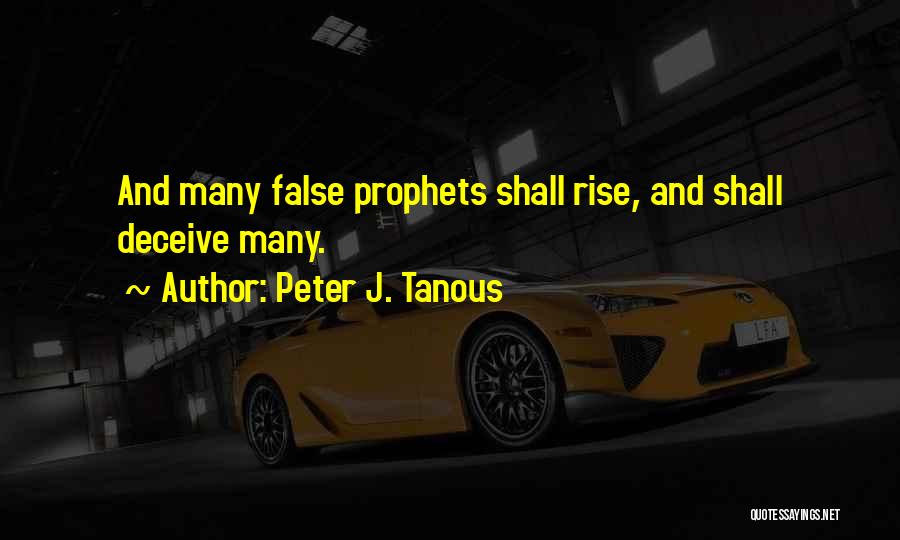 Peter J. Tanous Quotes: And Many False Prophets Shall Rise, And Shall Deceive Many.